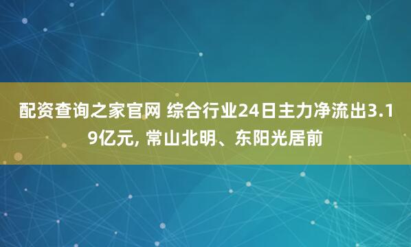 配资查询之家官网 综合行业24日主力净流出3.19亿元, 常山北明、东阳光居前
