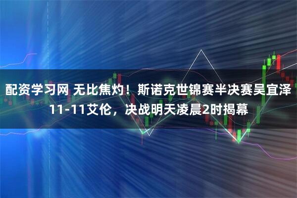 配资学习网 无比焦灼！斯诺克世锦赛半决赛吴宜泽11-11艾伦，决战明天凌晨2时揭幕